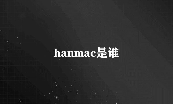 hanmac是谁