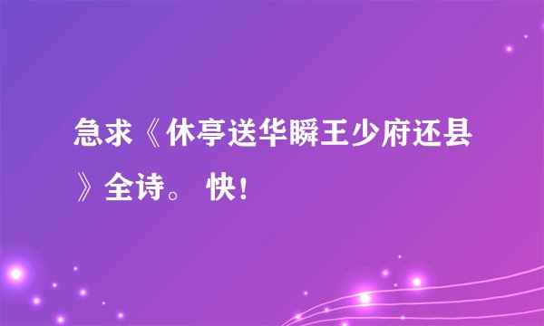 急求《休亭送华瞬王少府还县》全诗。 快！