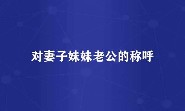对妻子妹妹老公的称呼