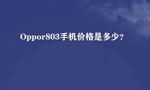Oppor803手机价格是多少？