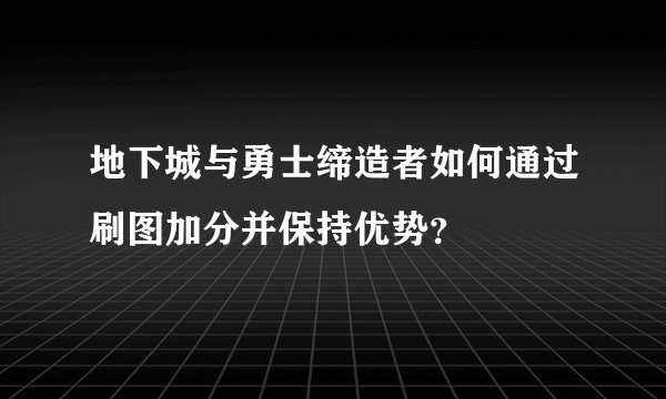 地下城与勇士缔造者如何通过刷图加分并保持优势？