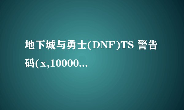 地下城与勇士(DNF)TS 警告码(x,100000, x)是什么意思?