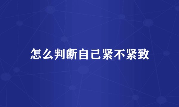 怎么判断自己紧不紧致