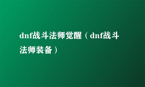 dnf战斗法师觉醒（dnf战斗法师装备）