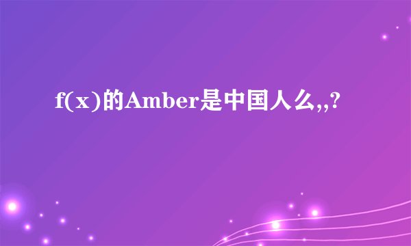 f(x)的Amber是中国人么,,?