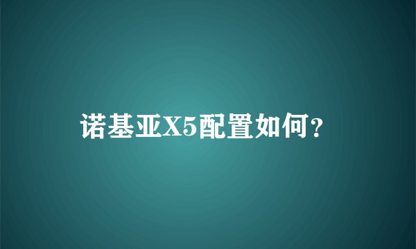 诺基亚X5配置如何？