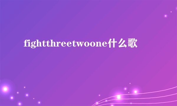 fightthreetwoone什么歌