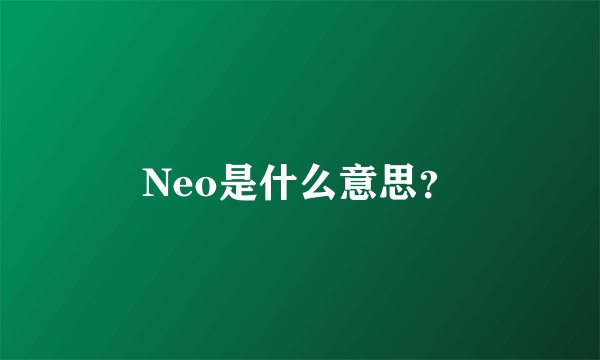 Neo是什么意思？