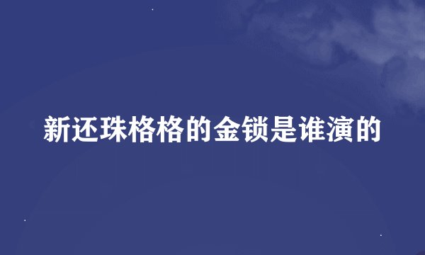 新还珠格格的金锁是谁演的