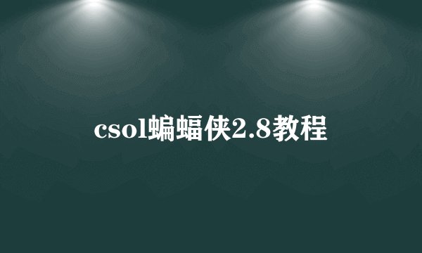 csol蝙蝠侠2.8教程