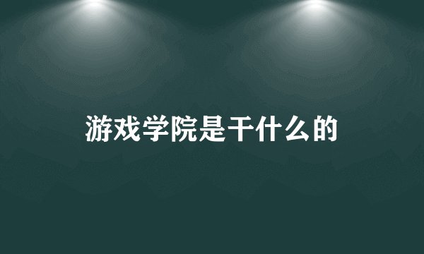 游戏学院是干什么的