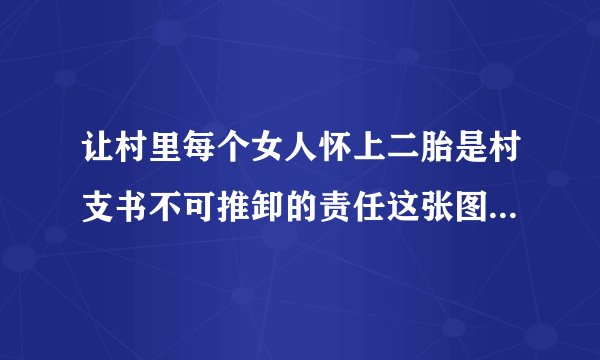 让村里每个女人怀上二胎是村支书不可推卸的责任这张图发抖音违规吗？