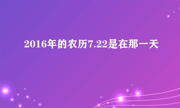 2016年的农历7.22是在那一天