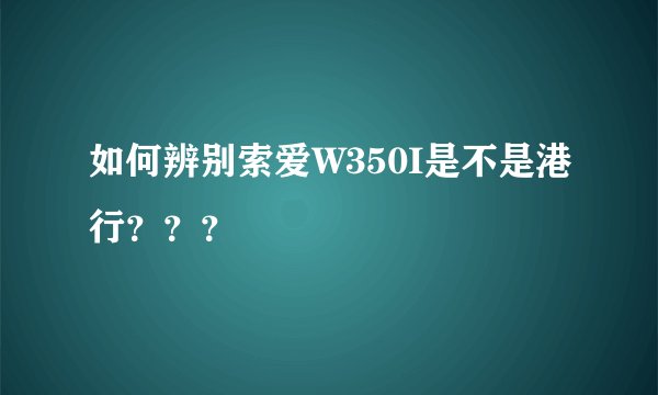 如何辨别索爱W350I是不是港行？？？
