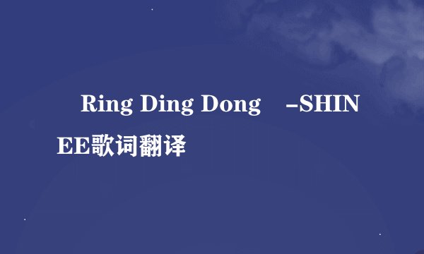 «Ring Ding Dong»-SHINEE歌词翻译