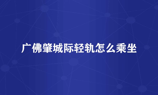 广佛肇城际轻轨怎么乘坐