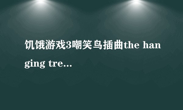 饥饿游戏3嘲笑鸟插曲the hanging tree中文歌词是什么意思由奥斯卡影后詹妮弗