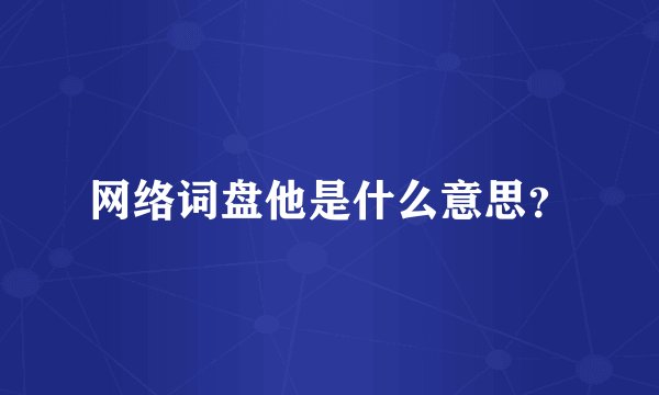 网络词盘他是什么意思？