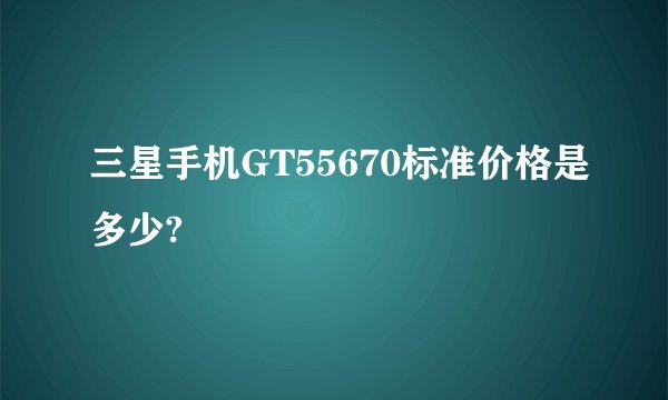 三星手机GT55670标准价格是多少?