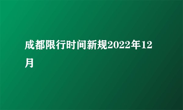 成都限行时间新规2022年12月