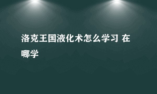 洛克王国液化术怎么学习 在哪学