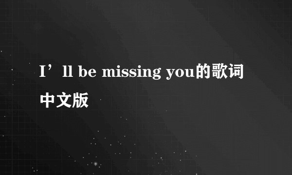 I’ll be missing you的歌词中文版