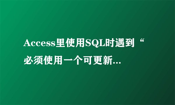 Access里使用SQL时遇到“必须使用一个可更新的查询？”