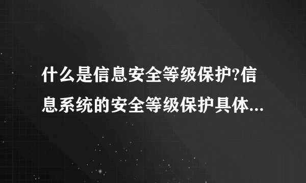 什么是信息安全等级保护?信息系统的安全等级保护具体分为哪几级?