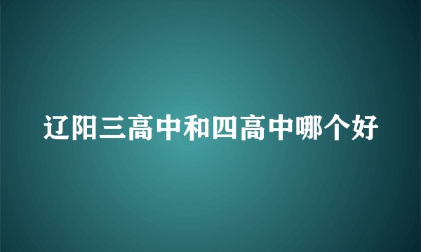 辽阳三高中和四高中哪个好