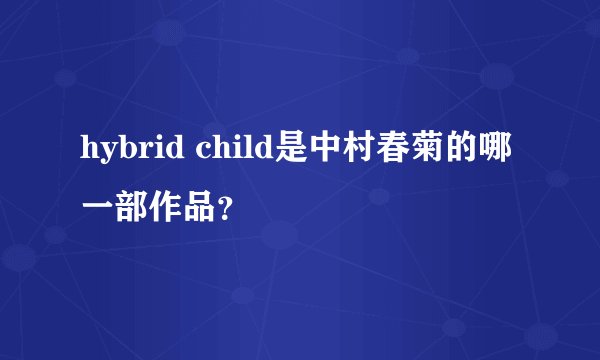 hybrid child是中村春菊的哪一部作品？