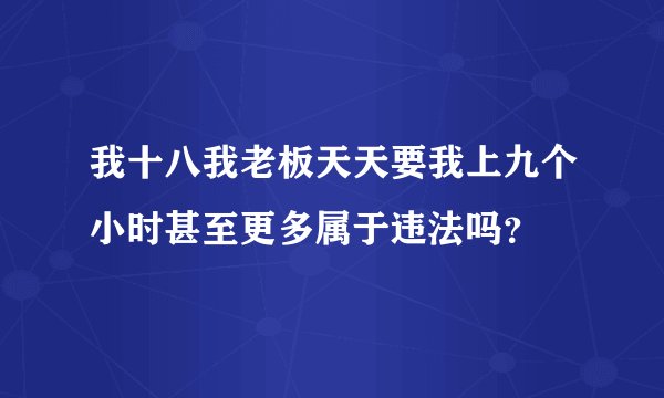 我十八我老板天天要我上九个小时甚至更多属于违法吗？