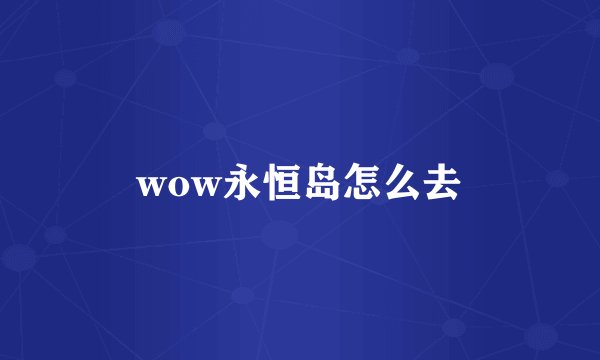 wow永恒岛怎么去