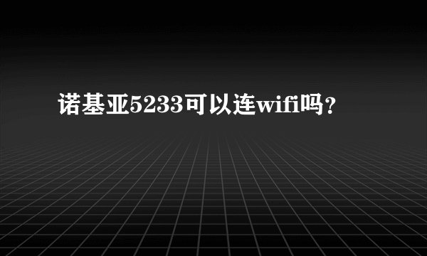 诺基亚5233可以连wifi吗？