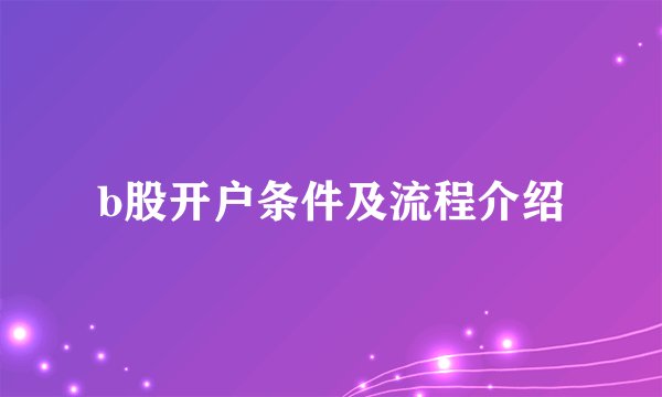 b股开户条件及流程介绍