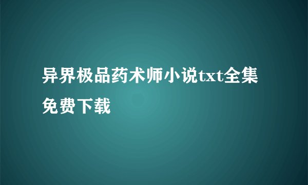 异界极品药术师小说txt全集免费下载