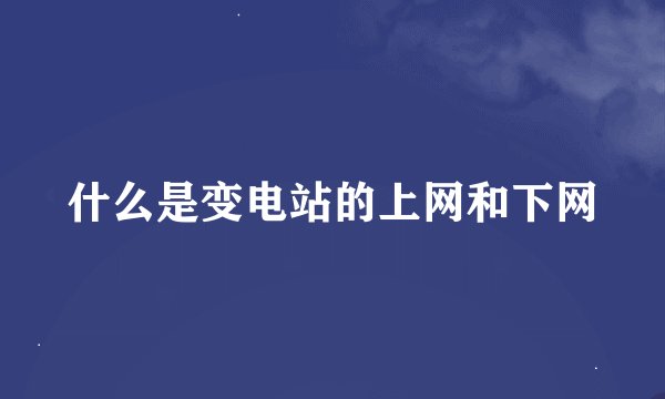 什么是变电站的上网和下网