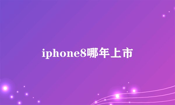 iphone8哪年上市