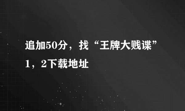 追加50分，找“王牌大贱谍”1，2下载地址