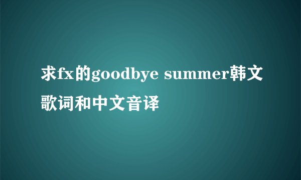 求fx的goodbye summer韩文歌词和中文音译