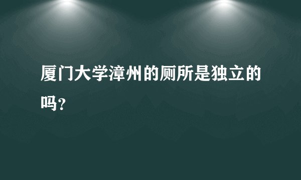 厦门大学漳州的厕所是独立的吗？