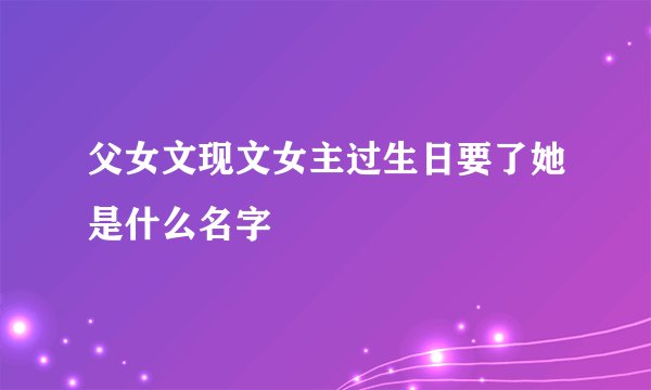 父女文现文女主过生日要了她是什么名字