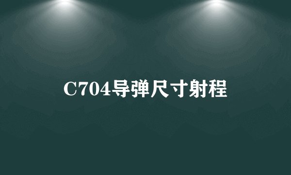 C704导弹尺寸射程