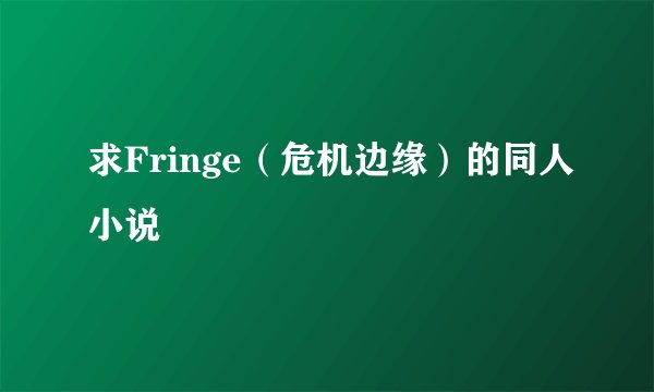 求Fringe（危机边缘）的同人小说