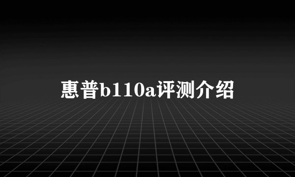 惠普b110a评测介绍