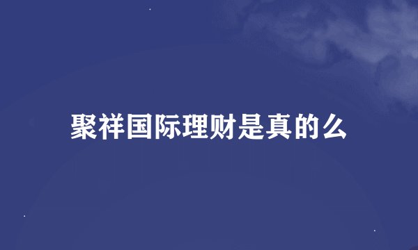 聚祥国际理财是真的么