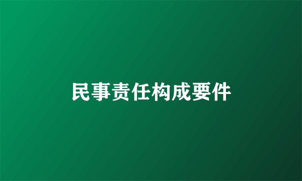 民事责任构成要件