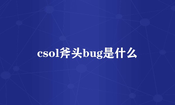 csol斧头bug是什么