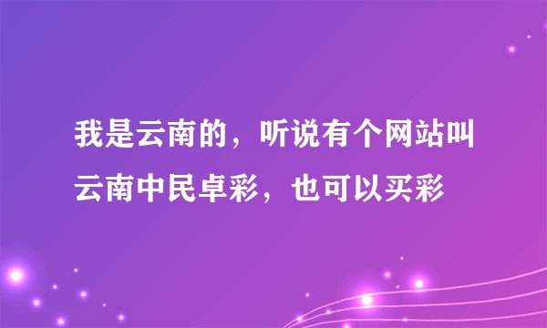我是云南的，听说有个网站叫云南中民卓彩，也可以买彩
