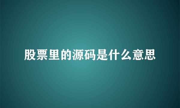 股票里的源码是什么意思