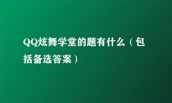QQ炫舞学堂的题有什么（包括备选答案）